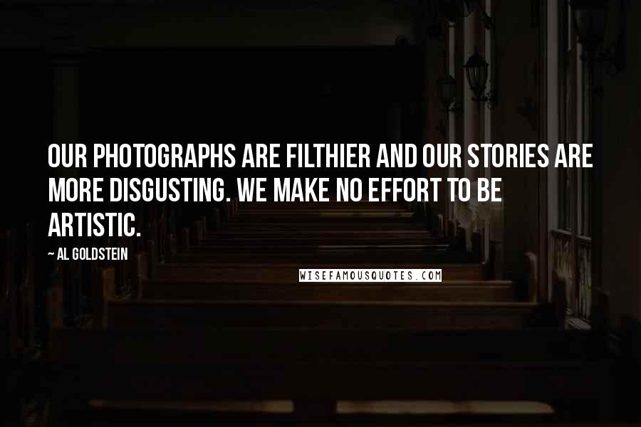 Al Goldstein Quotes: Our photographs are filthier and our stories are more disgusting. We make no effort to be artistic.