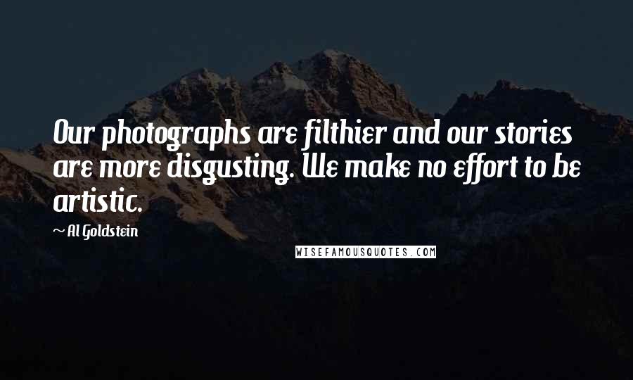 Al Goldstein Quotes: Our photographs are filthier and our stories are more disgusting. We make no effort to be artistic.