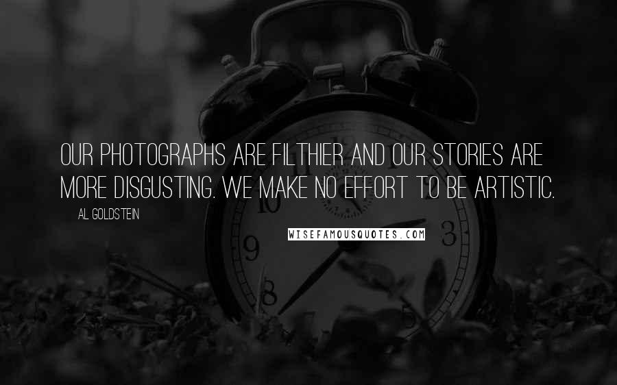 Al Goldstein Quotes: Our photographs are filthier and our stories are more disgusting. We make no effort to be artistic.