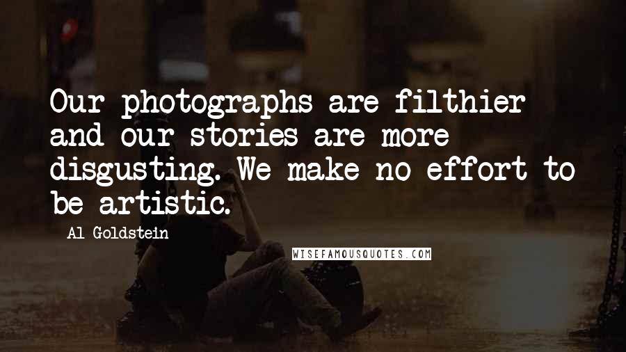 Al Goldstein Quotes: Our photographs are filthier and our stories are more disgusting. We make no effort to be artistic.