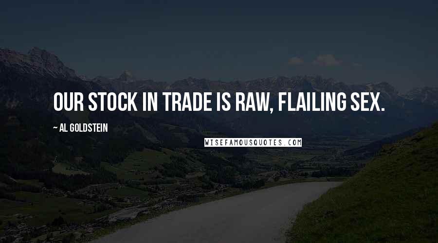 Al Goldstein Quotes: Our stock in trade is raw, flailing sex.