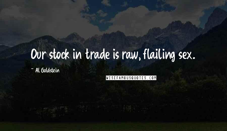 Al Goldstein Quotes: Our stock in trade is raw, flailing sex.