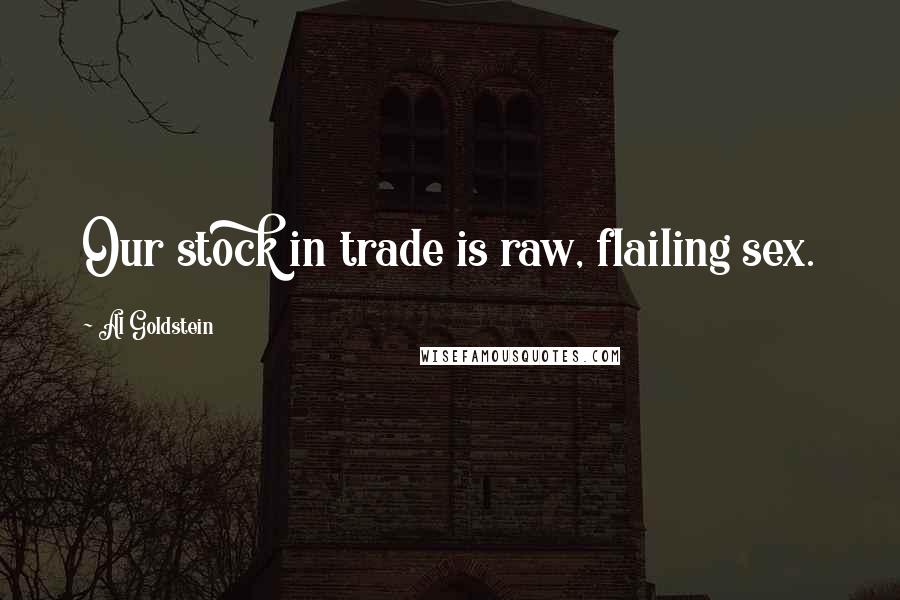 Al Goldstein Quotes: Our stock in trade is raw, flailing sex.