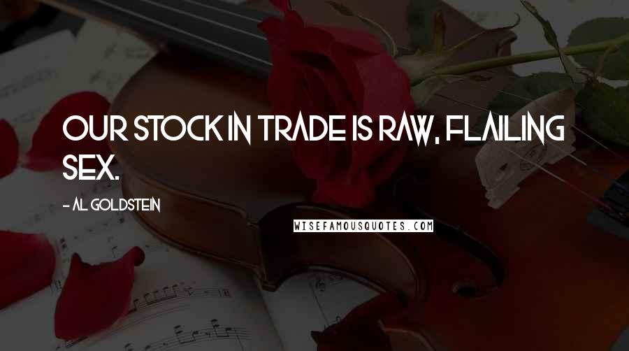 Al Goldstein Quotes: Our stock in trade is raw, flailing sex.
