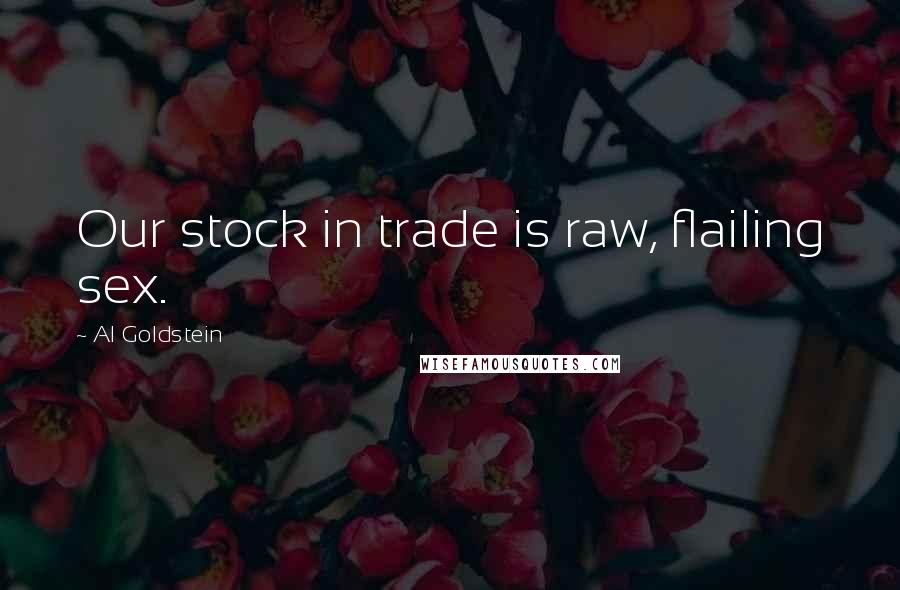 Al Goldstein Quotes: Our stock in trade is raw, flailing sex.