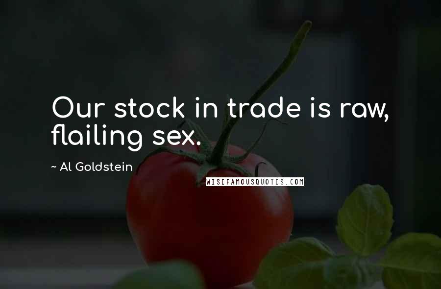 Al Goldstein Quotes: Our stock in trade is raw, flailing sex.