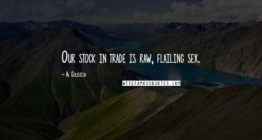 Al Goldstein Quotes: Our stock in trade is raw, flailing sex.