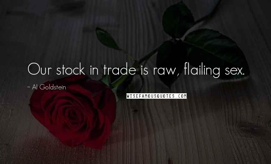 Al Goldstein Quotes: Our stock in trade is raw, flailing sex.