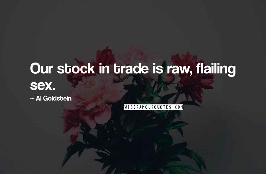 Al Goldstein Quotes: Our stock in trade is raw, flailing sex.