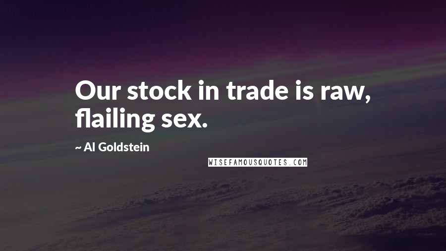 Al Goldstein Quotes: Our stock in trade is raw, flailing sex.