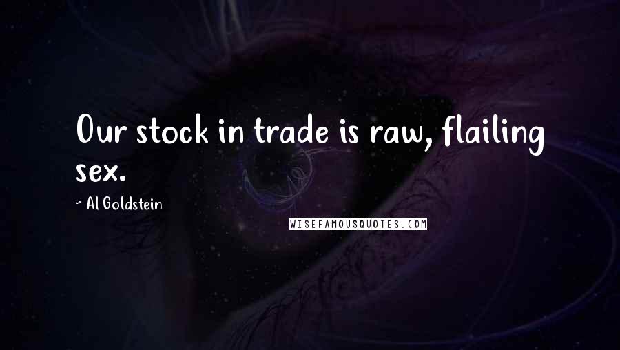 Al Goldstein Quotes: Our stock in trade is raw, flailing sex.