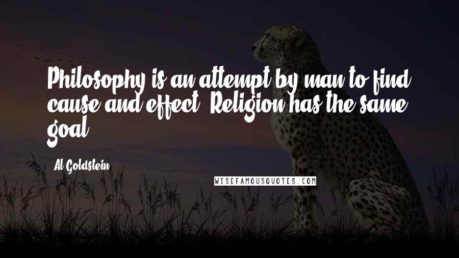 Al Goldstein Quotes: Philosophy is an attempt by man to find cause and effect. Religion has the same goal.