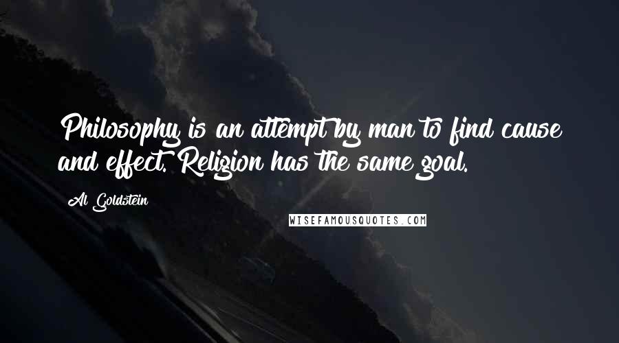 Al Goldstein Quotes: Philosophy is an attempt by man to find cause and effect. Religion has the same goal.