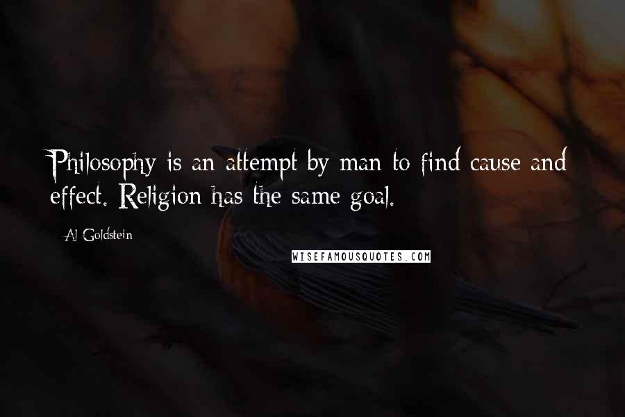 Al Goldstein Quotes: Philosophy is an attempt by man to find cause and effect. Religion has the same goal.