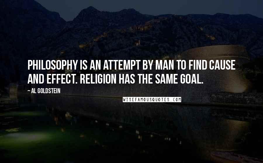 Al Goldstein Quotes: Philosophy is an attempt by man to find cause and effect. Religion has the same goal.