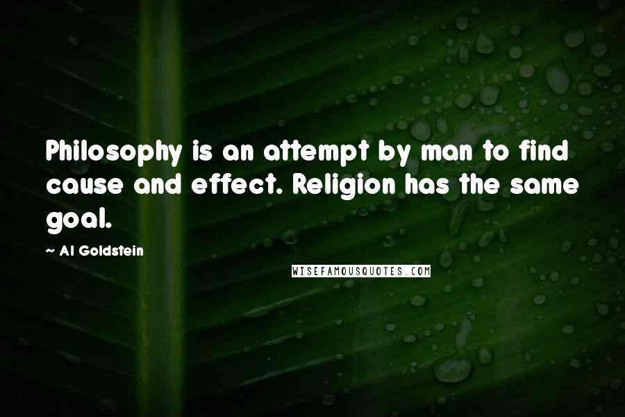 Al Goldstein Quotes: Philosophy is an attempt by man to find cause and effect. Religion has the same goal.