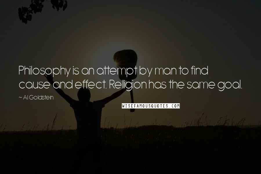 Al Goldstein Quotes: Philosophy is an attempt by man to find cause and effect. Religion has the same goal.