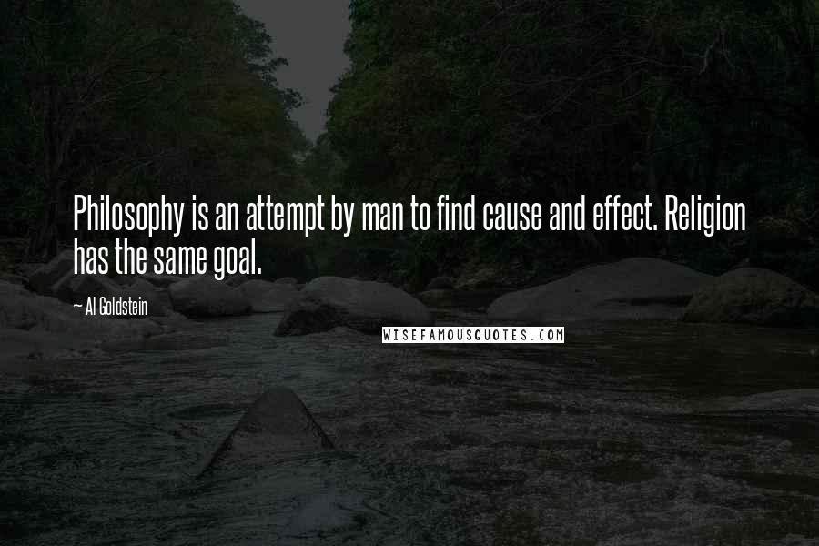 Al Goldstein Quotes: Philosophy is an attempt by man to find cause and effect. Religion has the same goal.