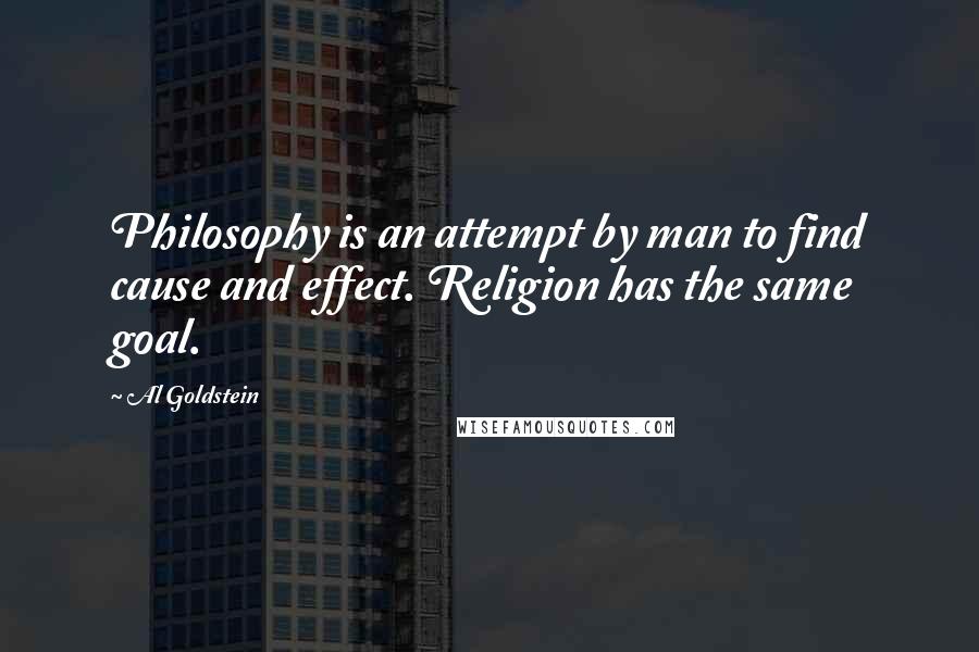 Al Goldstein Quotes: Philosophy is an attempt by man to find cause and effect. Religion has the same goal.