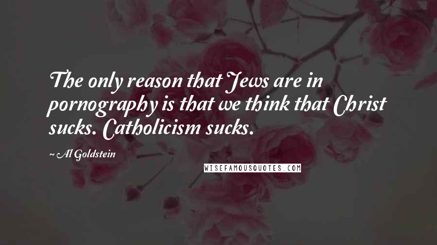 Al Goldstein Quotes: The only reason that Jews are in pornography is that we think that Christ sucks. Catholicism sucks.