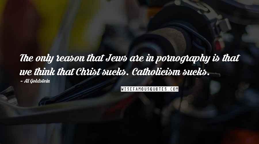 Al Goldstein Quotes: The only reason that Jews are in pornography is that we think that Christ sucks. Catholicism sucks.