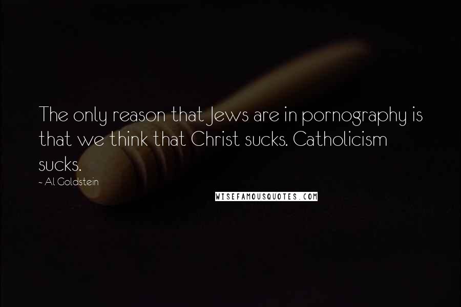 Al Goldstein Quotes: The only reason that Jews are in pornography is that we think that Christ sucks. Catholicism sucks.