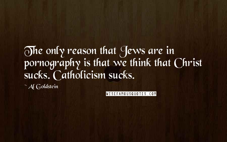 Al Goldstein Quotes: The only reason that Jews are in pornography is that we think that Christ sucks. Catholicism sucks.