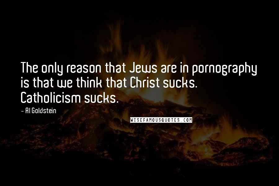 Al Goldstein Quotes: The only reason that Jews are in pornography is that we think that Christ sucks. Catholicism sucks.