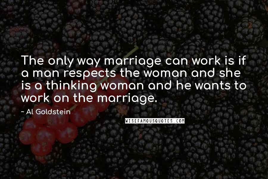 Al Goldstein Quotes: The only way marriage can work is if a man respects the woman and she is a thinking woman and he wants to work on the marriage.