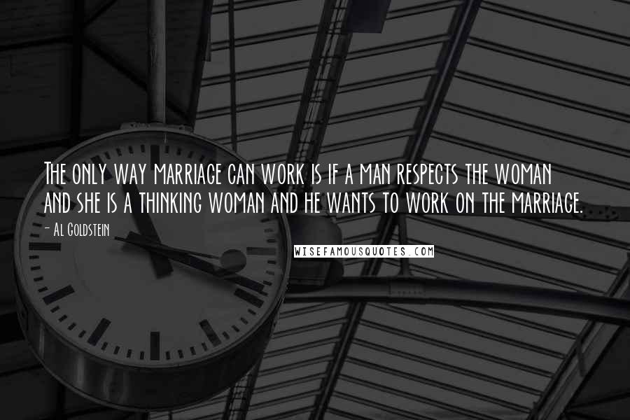 Al Goldstein Quotes: The only way marriage can work is if a man respects the woman and she is a thinking woman and he wants to work on the marriage.