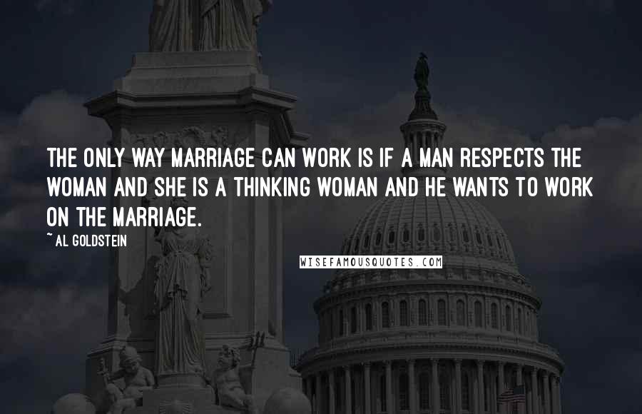 Al Goldstein Quotes: The only way marriage can work is if a man respects the woman and she is a thinking woman and he wants to work on the marriage.