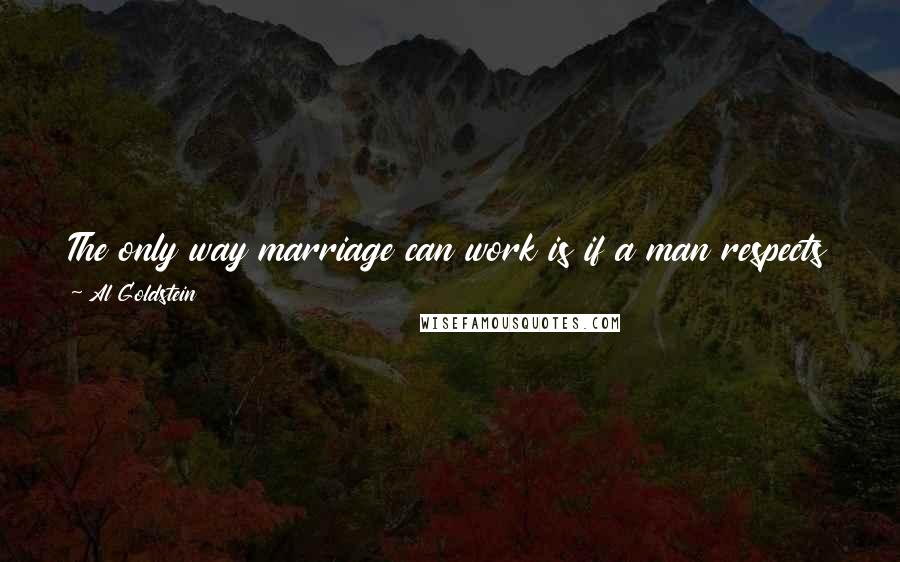 Al Goldstein Quotes: The only way marriage can work is if a man respects the woman and she is a thinking woman and he wants to work on the marriage.