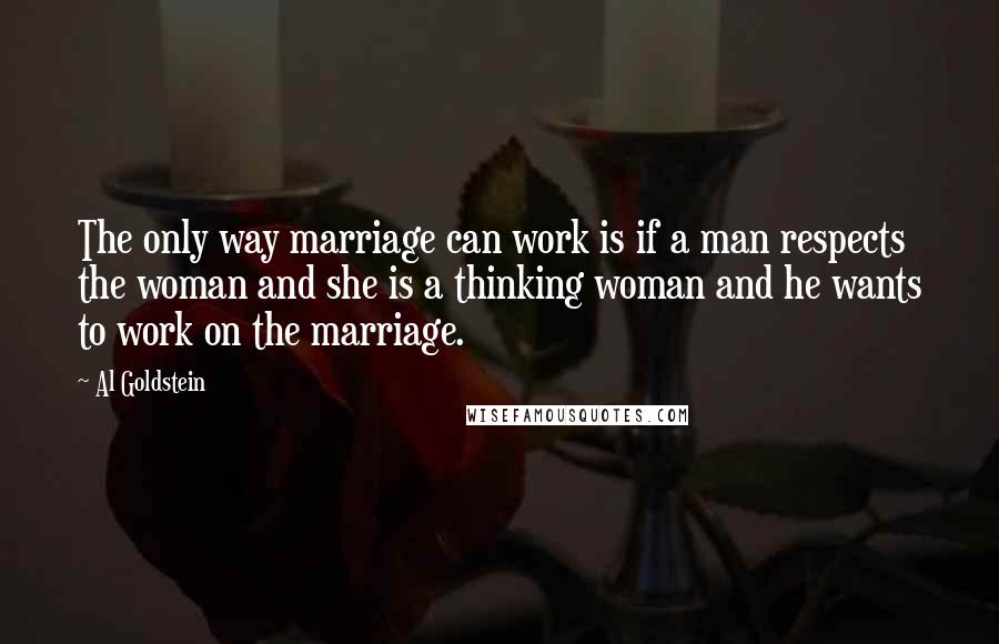 Al Goldstein Quotes: The only way marriage can work is if a man respects the woman and she is a thinking woman and he wants to work on the marriage.