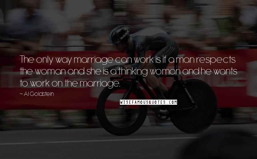 Al Goldstein Quotes: The only way marriage can work is if a man respects the woman and she is a thinking woman and he wants to work on the marriage.