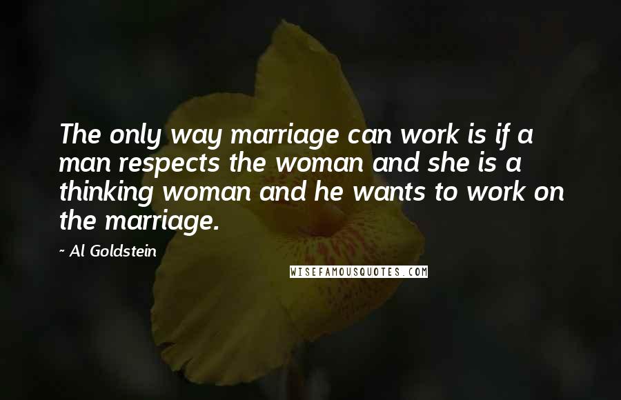 Al Goldstein Quotes: The only way marriage can work is if a man respects the woman and she is a thinking woman and he wants to work on the marriage.