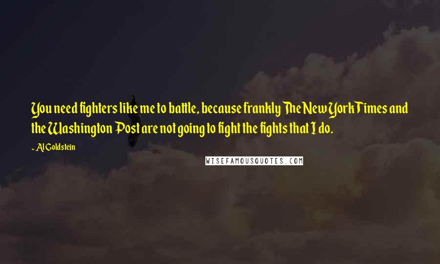 Al Goldstein Quotes: You need fighters like me to battle, because frankly The New York Times and the Washington Post are not going to fight the fights that I do.