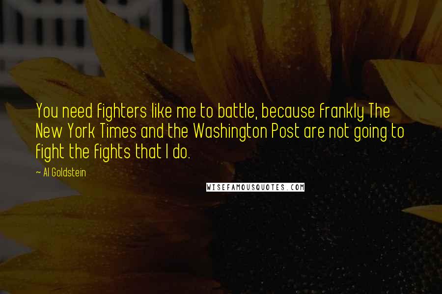 Al Goldstein Quotes: You need fighters like me to battle, because frankly The New York Times and the Washington Post are not going to fight the fights that I do.