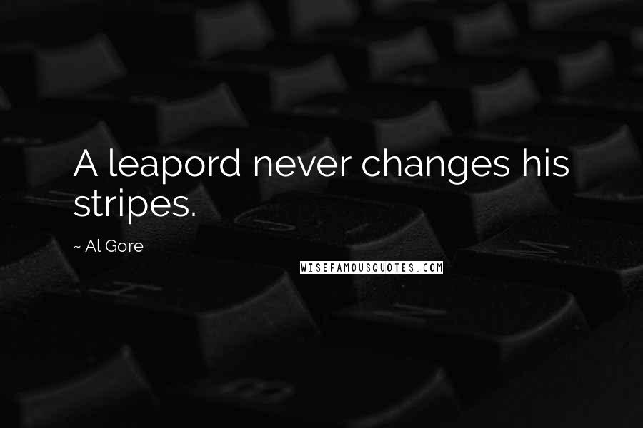 Al Gore Quotes: A leapord never changes his stripes.