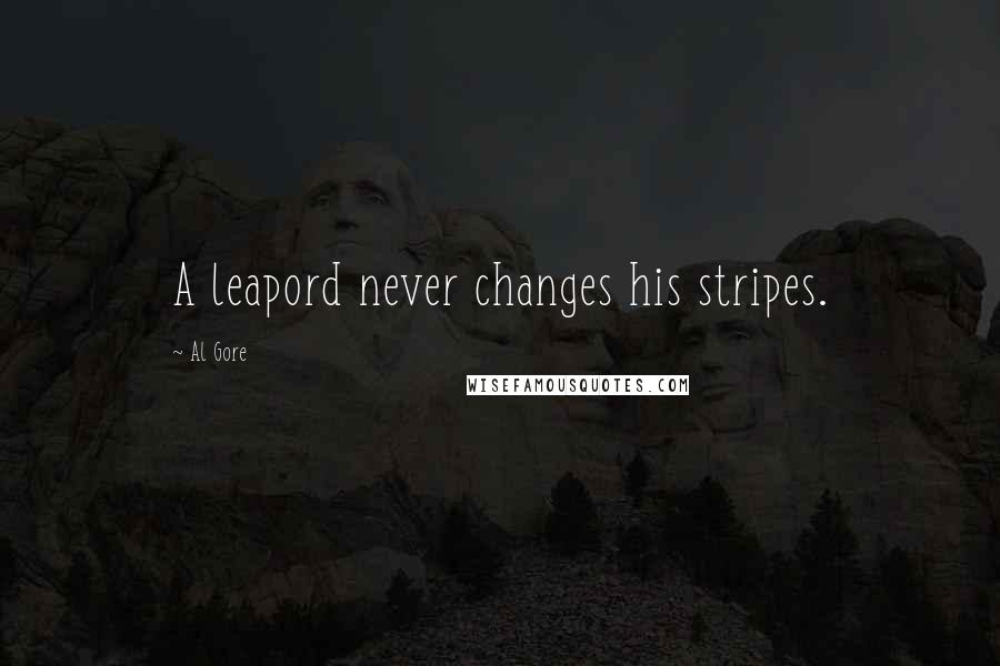 Al Gore Quotes: A leapord never changes his stripes.