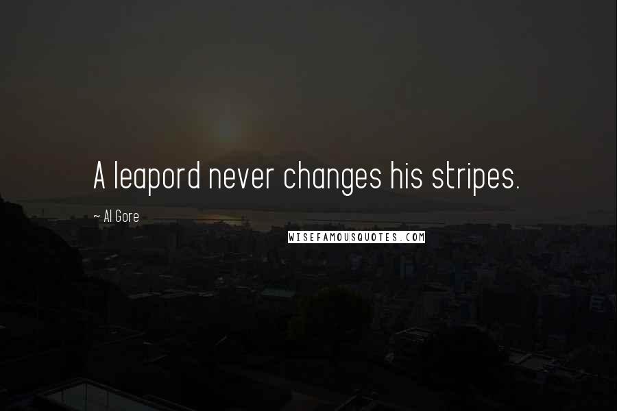 Al Gore Quotes: A leapord never changes his stripes.