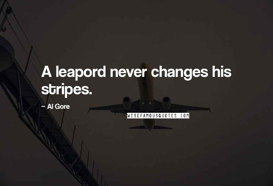 Al Gore Quotes: A leapord never changes his stripes.