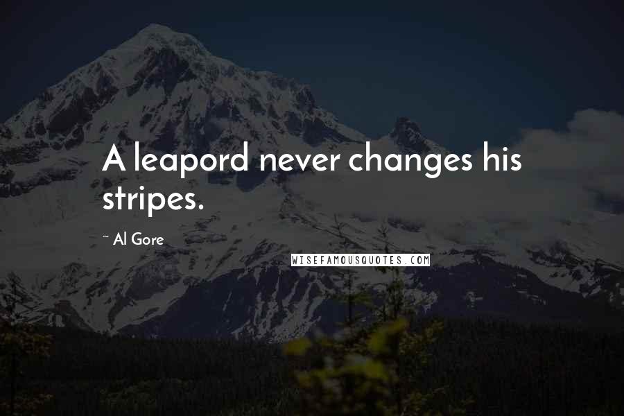 Al Gore Quotes: A leapord never changes his stripes.