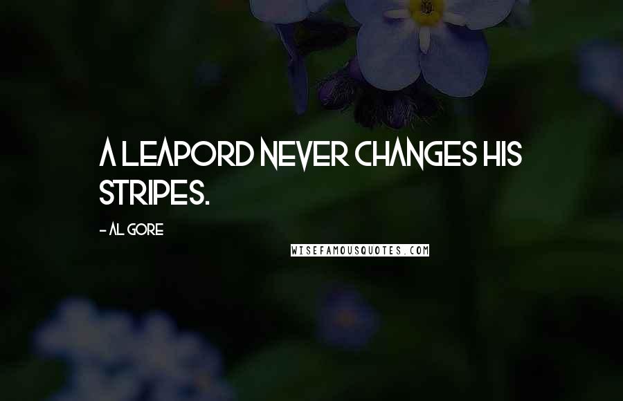 Al Gore Quotes: A leapord never changes his stripes.