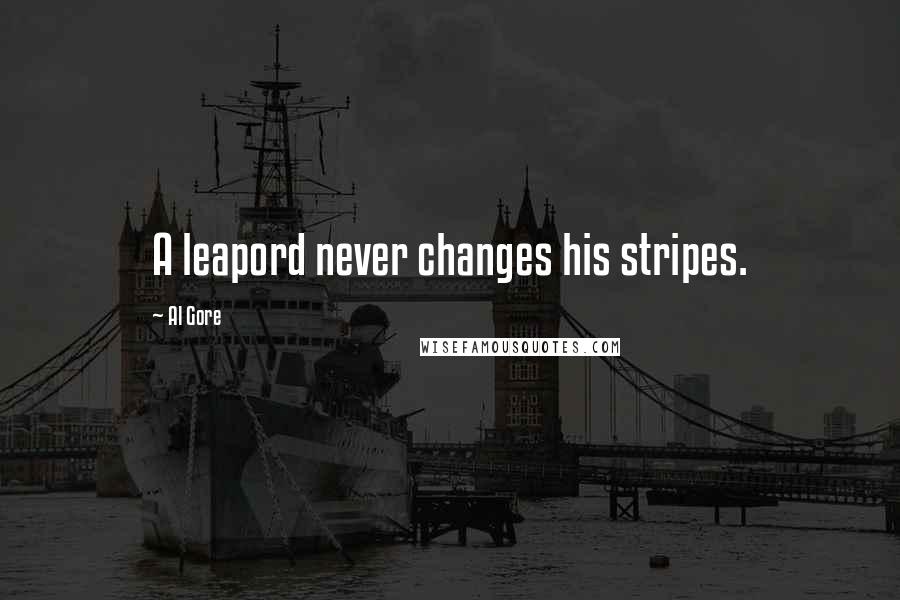 Al Gore Quotes: A leapord never changes his stripes.