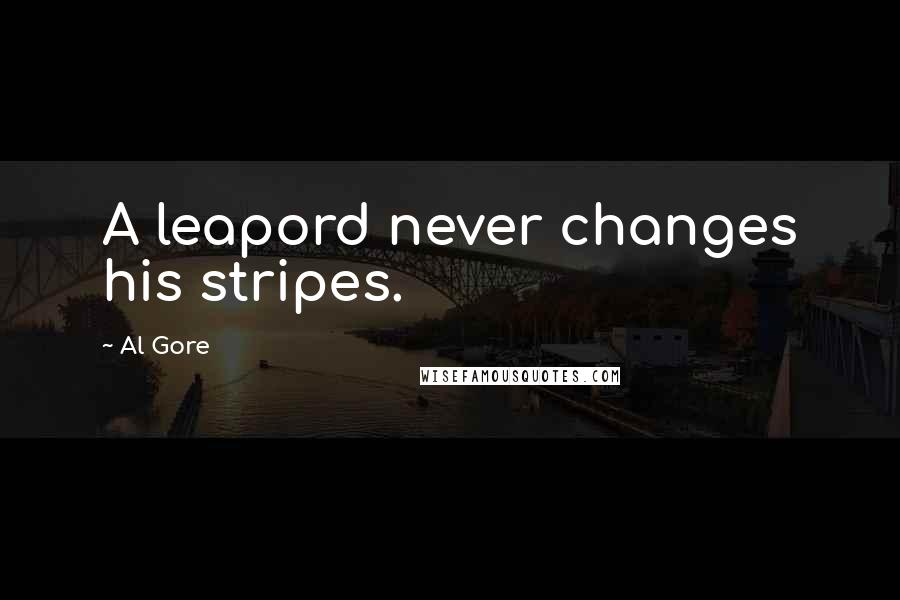 Al Gore Quotes: A leapord never changes his stripes.