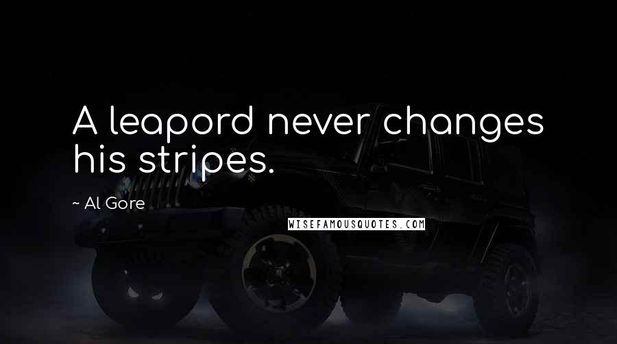 Al Gore Quotes: A leapord never changes his stripes.