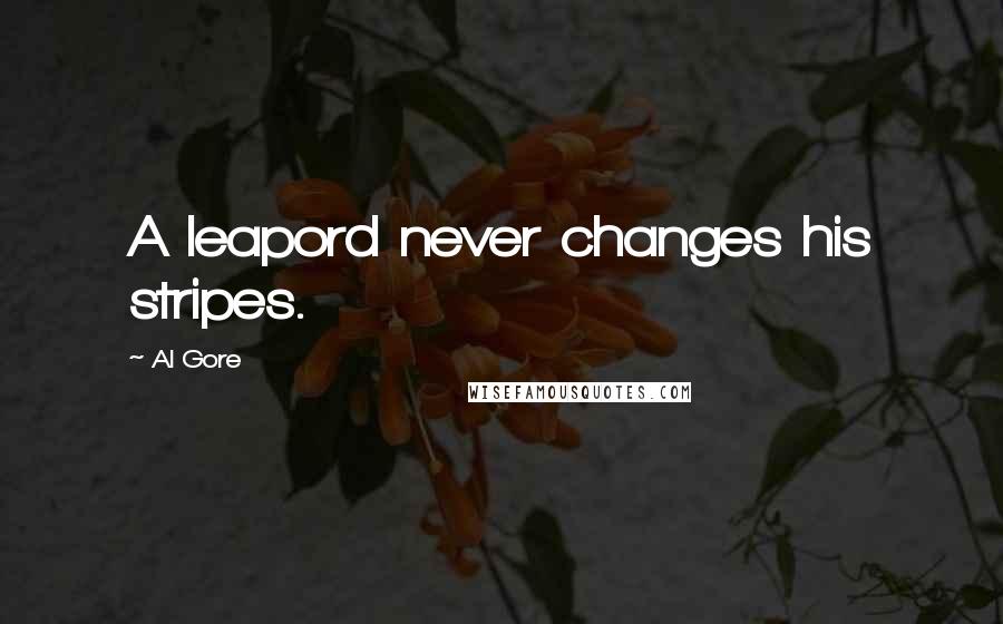 Al Gore Quotes: A leapord never changes his stripes.