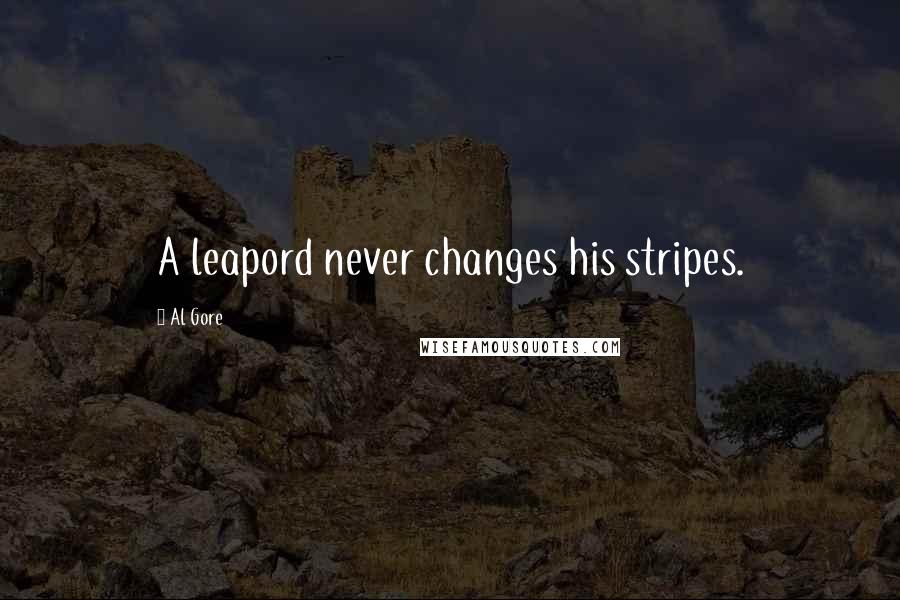 Al Gore Quotes: A leapord never changes his stripes.