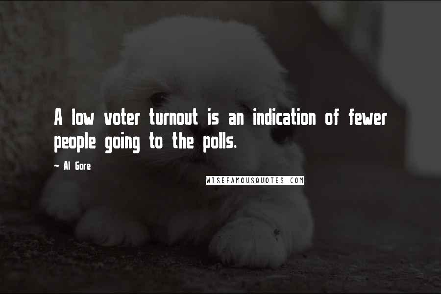 Al Gore Quotes: A low voter turnout is an indication of fewer people going to the polls.