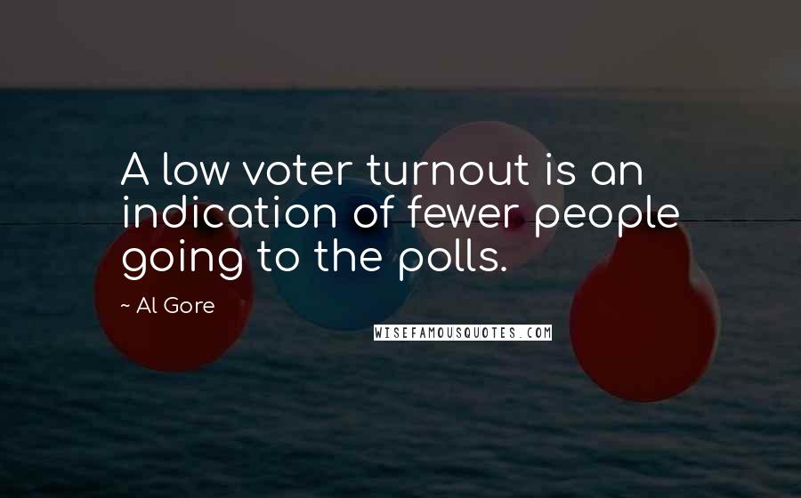 Al Gore Quotes: A low voter turnout is an indication of fewer people going to the polls.